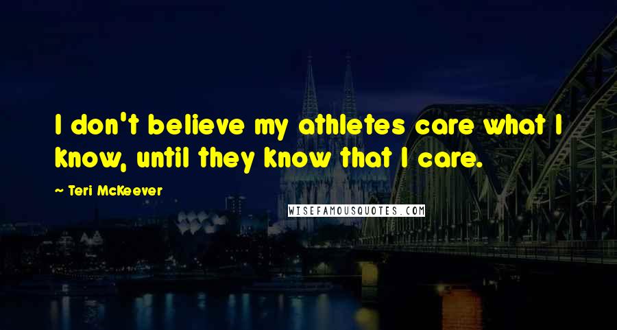 Teri McKeever quotes: I don't believe my athletes care what I know, until they know that I care.
