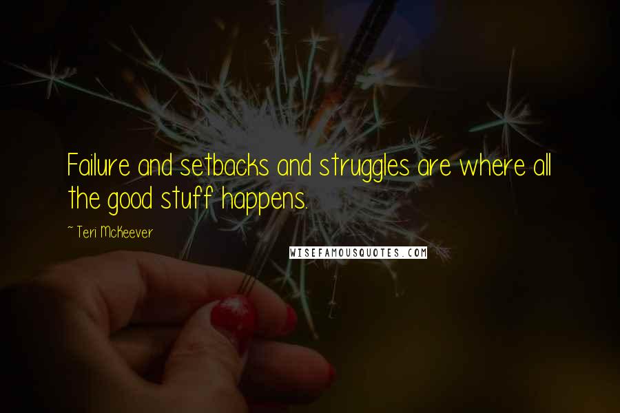 Teri McKeever quotes: Failure and setbacks and struggles are where all the good stuff happens.