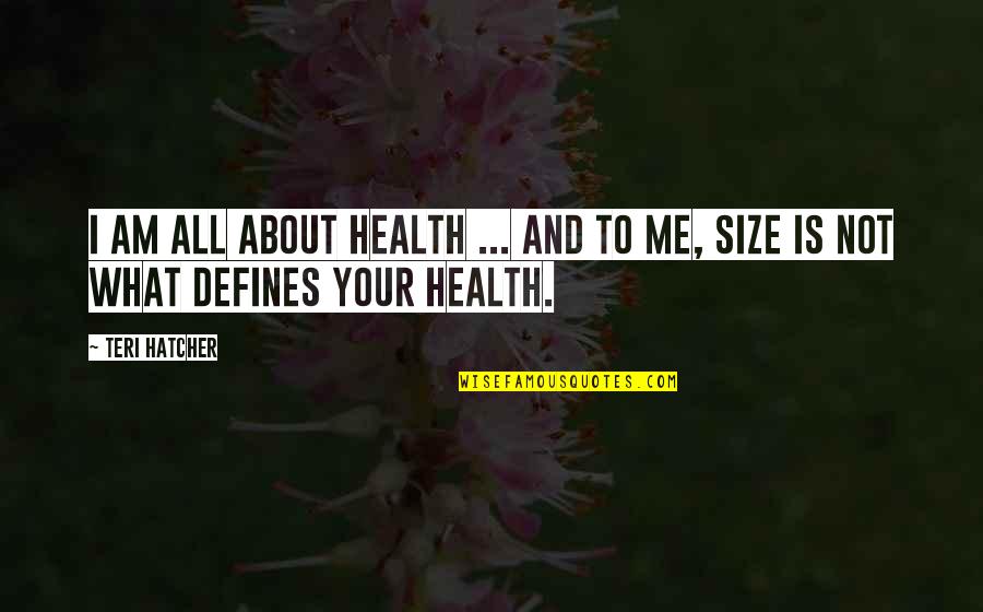 Teri Quotes By Teri Hatcher: I am all about health ... and to
