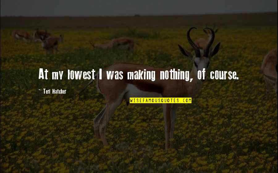 Teri Quotes By Teri Hatcher: At my lowest I was making nothing, of