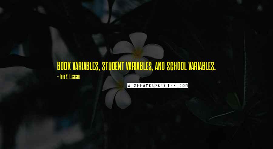 Teri S. Lesesne quotes: book variables, student variables, and school variables.