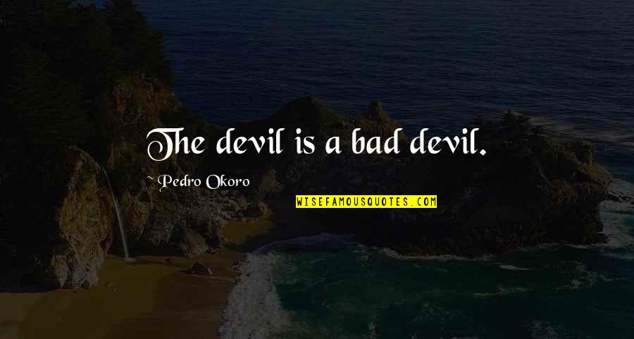 Teri Surat Quotes By Pedro Okoro: The devil is a bad devil.