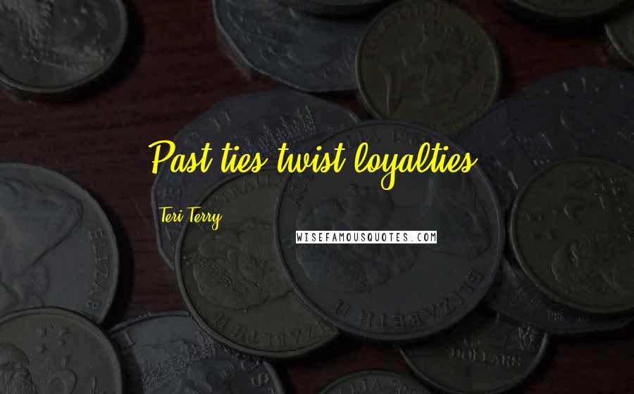 Teri Terry quotes: Past ties twist loyalties.