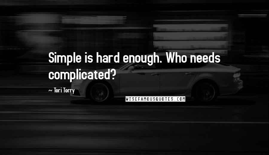 Teri Terry quotes: Simple is hard enough. Who needs complicated?