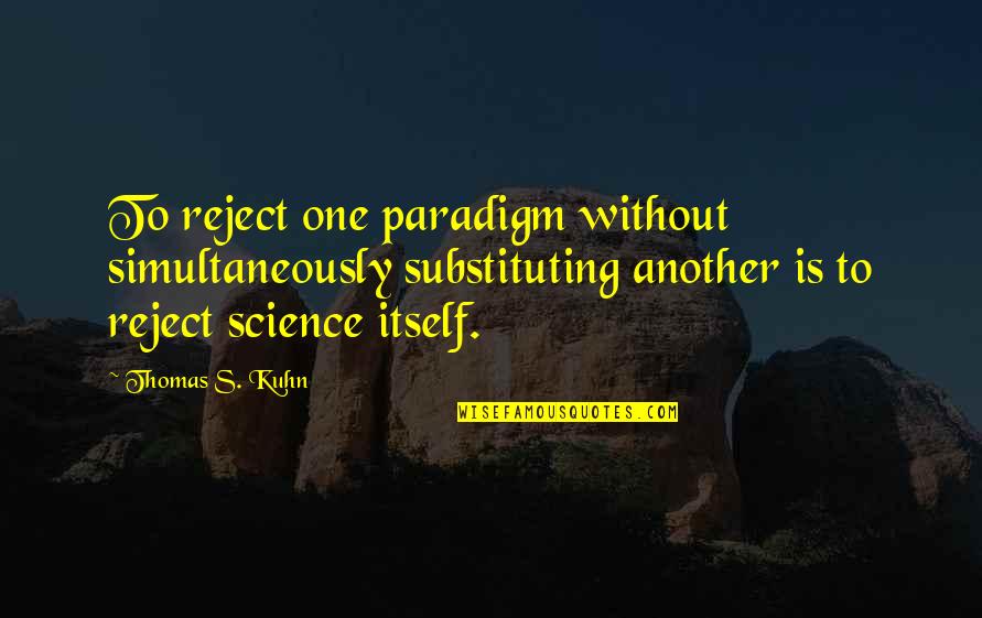 Teri Yaad Sath Hai Quotes By Thomas S. Kuhn: To reject one paradigm without simultaneously substituting another Teri Yaad Sath Hai Quotes By Thomas S. Kuhn: To reject one paradigm without simultaneously substituting another