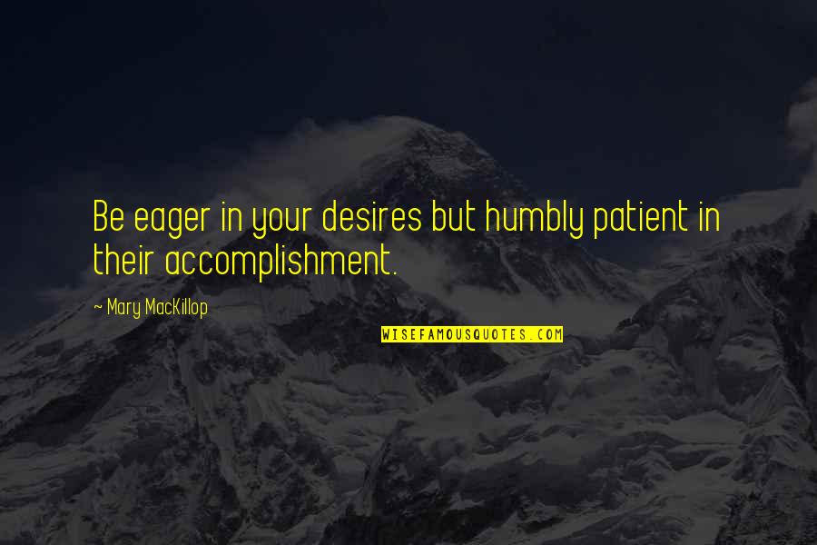 Teriam Watches Quotes By Mary MacKillop: Be eager in your desires but humbly patient