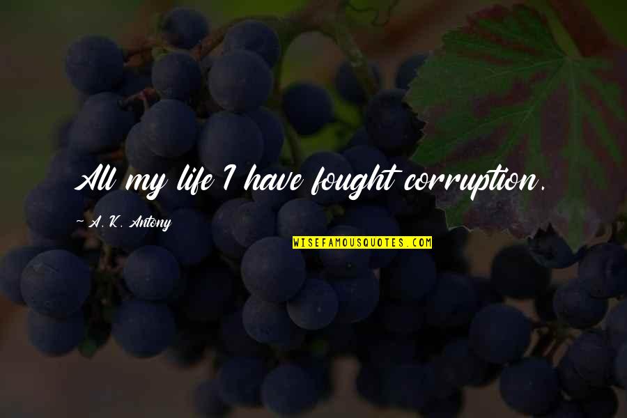 Terianns Quotes By A. K. Antony: All my life I have fought corruption. Terianns Quotes By A. K. Antony: All my life I have fought corruption.