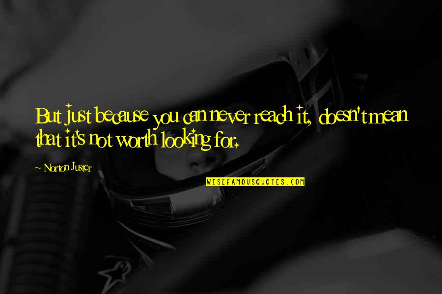 Terias De Aprendizaje Quotes By Norton Juster: But just because you can never reach it, Terias De Aprendizaje Quotes By Norton Juster: But just because you can never reach it,