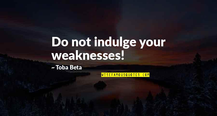 Terible Quotes By Toba Beta: Do not indulge your weaknesses!