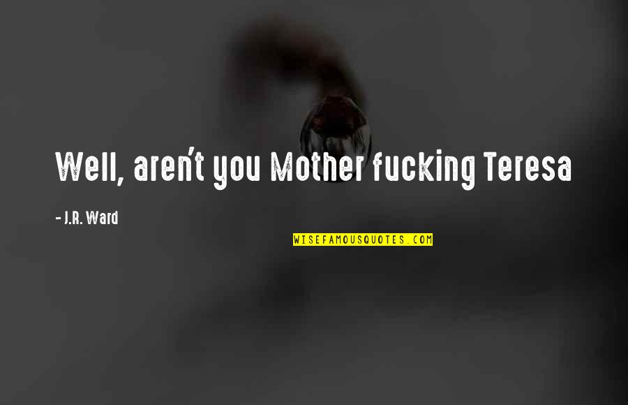 Teries Home Quotes By J.R. Ward: Well, aren't you Mother fucking Teresa