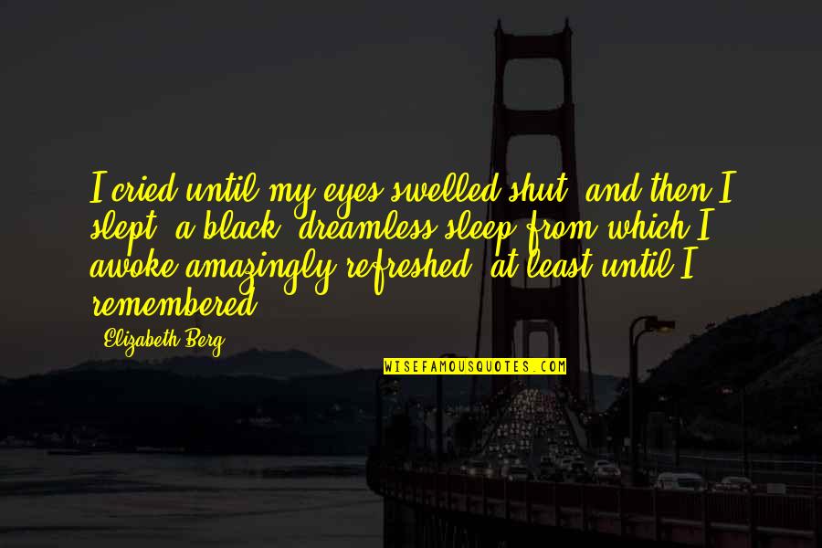 Terihaj Quotes By Elizabeth Berg: I cried until my eyes swelled shut, and