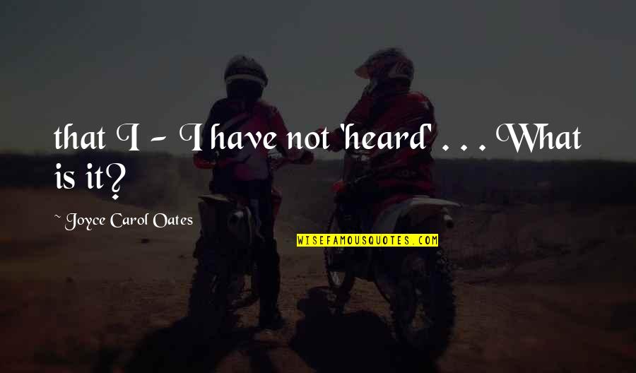 Terihat Quotes By Joyce Carol Oates: that I - I have not 'heard' .