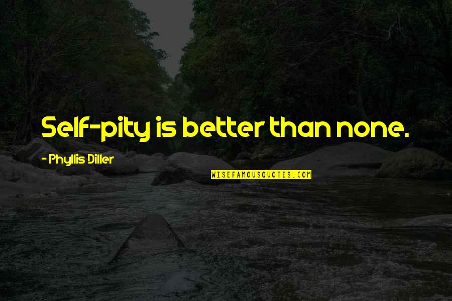 Terihawaii Quotes By Phyllis Diller: Self-pity is better than none.