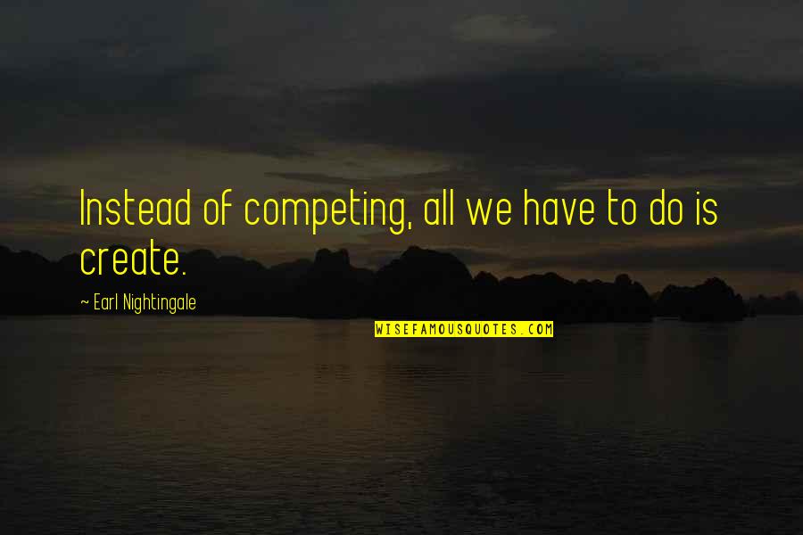 Terik Daging Quotes By Earl Nightingale: Instead of competing, all we have to do Terik Daging Quotes By Earl Nightingale: Instead of competing, all we have to do