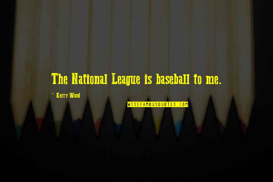 Teriko Quotes By Kerry Wood: The National League is baseball to me.