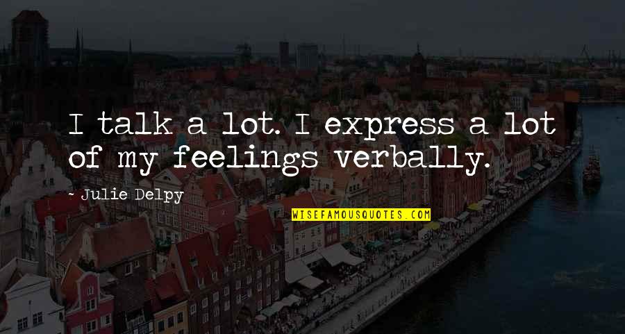 Terinjak Tai Quotes By Julie Delpy: I talk a lot. I express a lot