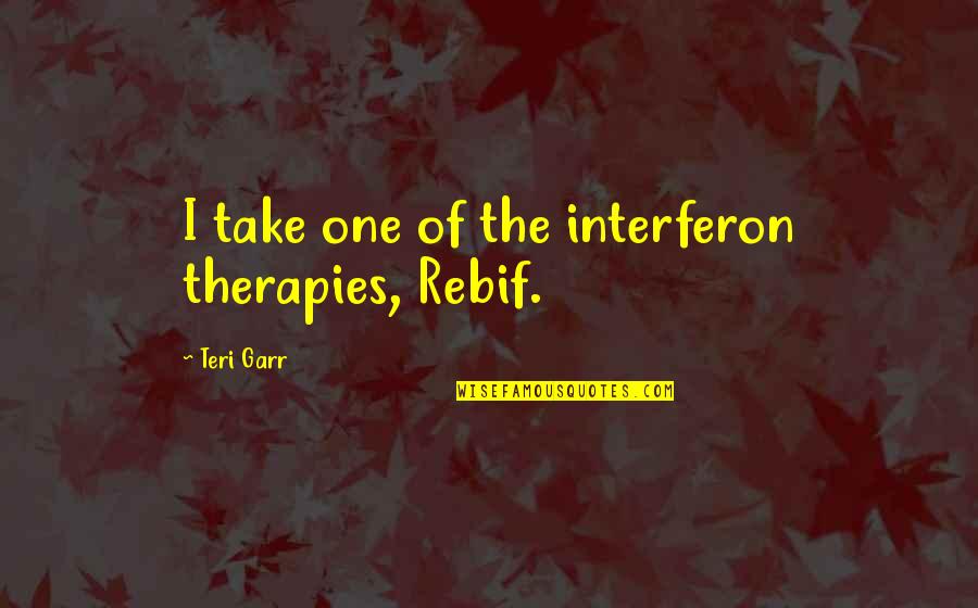Teri's Quotes By Teri Garr: I take one of the interferon therapies, Rebif.