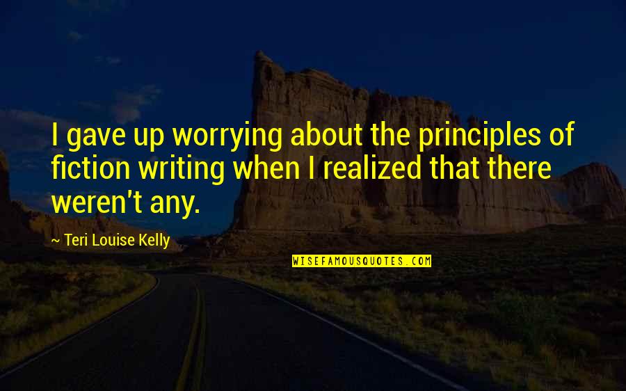 Teri's Quotes By Teri Louise Kelly: I gave up worrying about the principles of