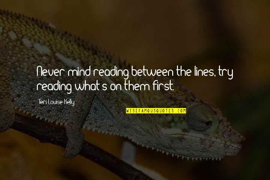 Teri's Quotes By Teri Louise Kelly: Never mind reading between the lines, try reading