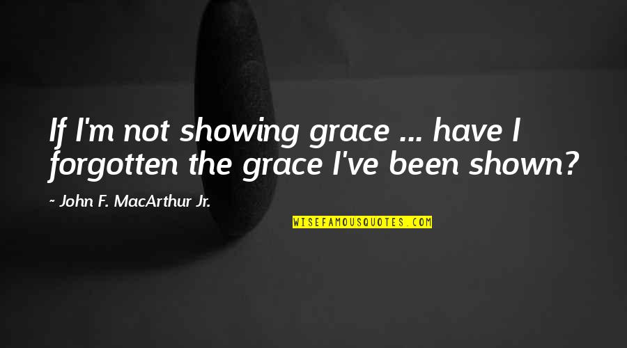 Terisolasi Adalah Quotes By John F. MacArthur Jr.: If I'm not showing grace ... have I