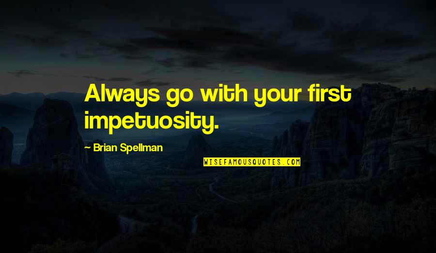 Teriya Magar Quotes By Brian Spellman: Always go with your first impetuosity. Teriya Magar Quotes By Brian Spellman: Always go with your first impetuosity.