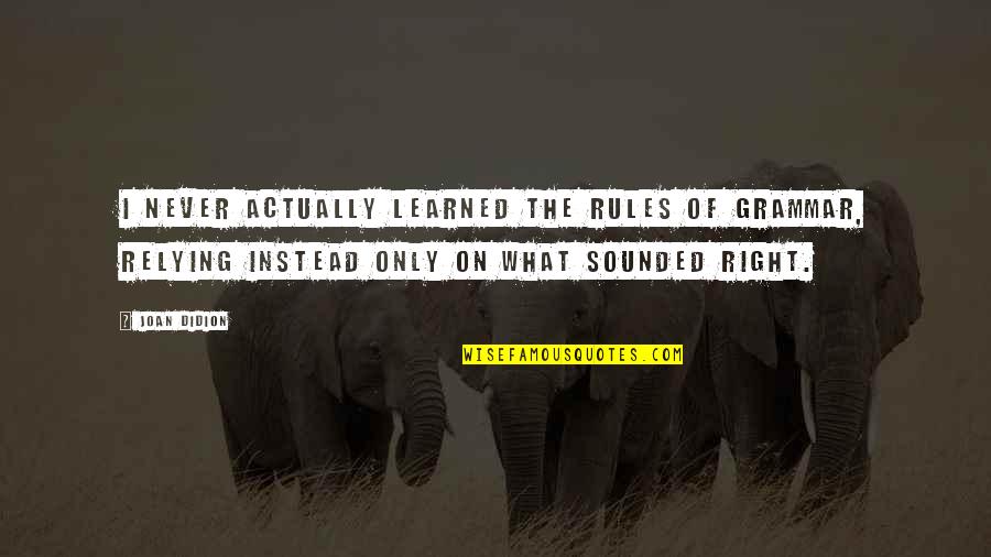 Terjedelmes T S Quotes By Joan Didion: I never actually learned the rules of grammar, Terjedelmes T S Quotes By Joan Didion: I never actually learned the rules of grammar,
