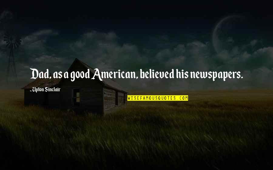 Terjedjen Quotes By Upton Sinclair: Dad, as a good American, believed his newspapers. Terjedjen Quotes By Upton Sinclair: Dad, as a good American, believed his newspapers.
