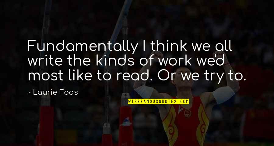 Terkadang Ada Quotes By Laurie Foos: Fundamentally I think we all write the kinds Terkadang Ada Quotes By Laurie Foos: Fundamentally I think we all write the kinds