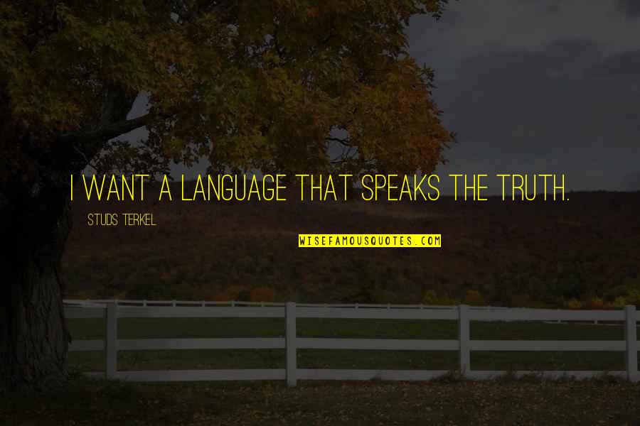 Terkel Quotes By Studs Terkel: I want a language that speaks the truth.
