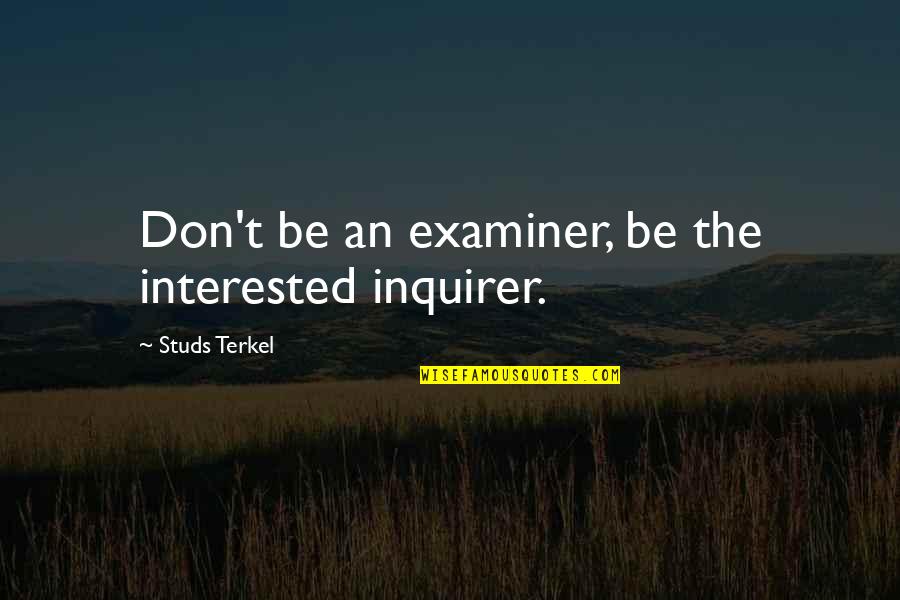 Terkel Quotes By Studs Terkel: Don't be an examiner, be the interested inquirer.