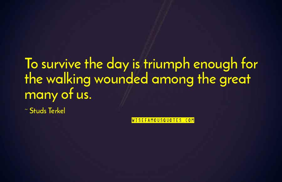 Terkel Quotes By Studs Terkel: To survive the day is triumph enough for