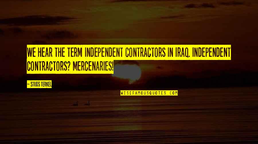 Terkel Quotes By Studs Terkel: We hear the term independent contractors in Iraq.
