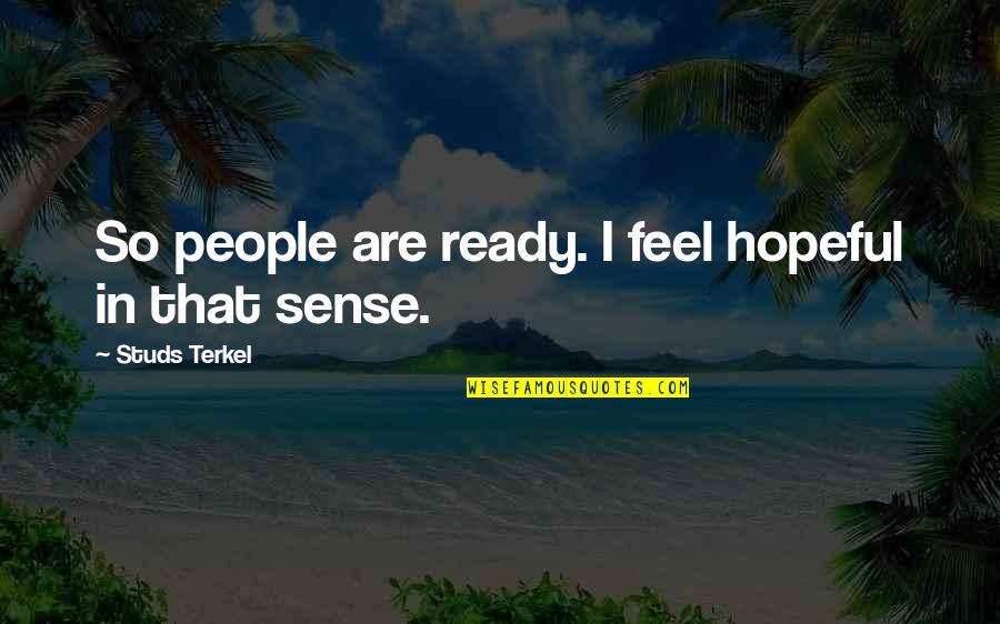Terkel Quotes By Studs Terkel: So people are ready. I feel hopeful in