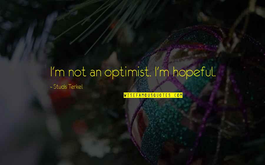 Terkel's Quotes By Studs Terkel: I'm not an optimist. I'm hopeful.