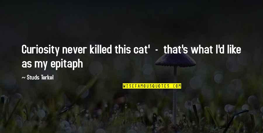 Terkel's Quotes By Studs Terkel: Curiosity never killed this cat' - that's what
