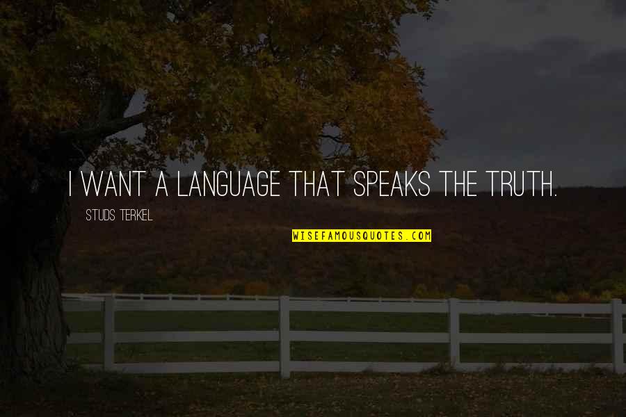 Terkel's Quotes By Studs Terkel: I want a language that speaks the truth.