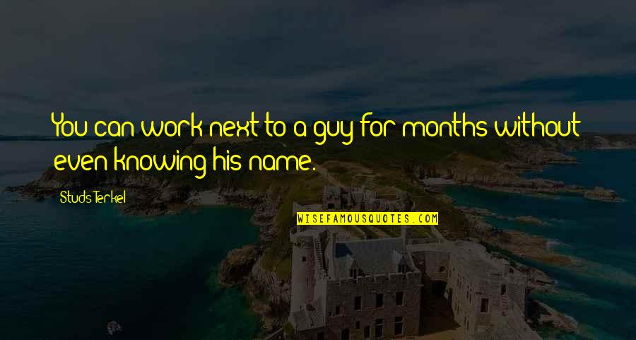 Terkel's Quotes By Studs Terkel: You can work next to a guy for