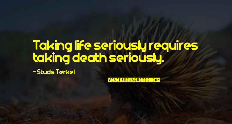 Terkel's Quotes By Studs Terkel: Taking life seriously requires taking death seriously.