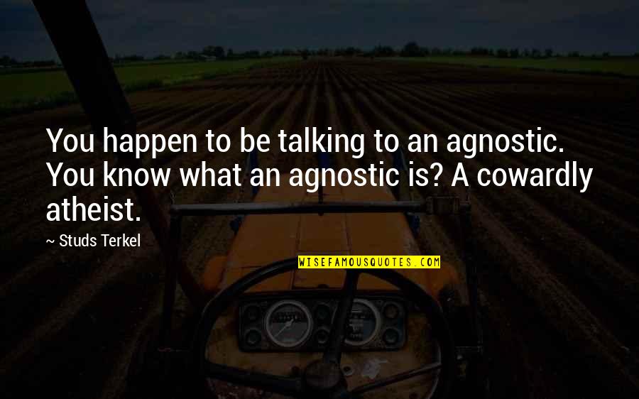 Terkel's Quotes By Studs Terkel: You happen to be talking to an agnostic.