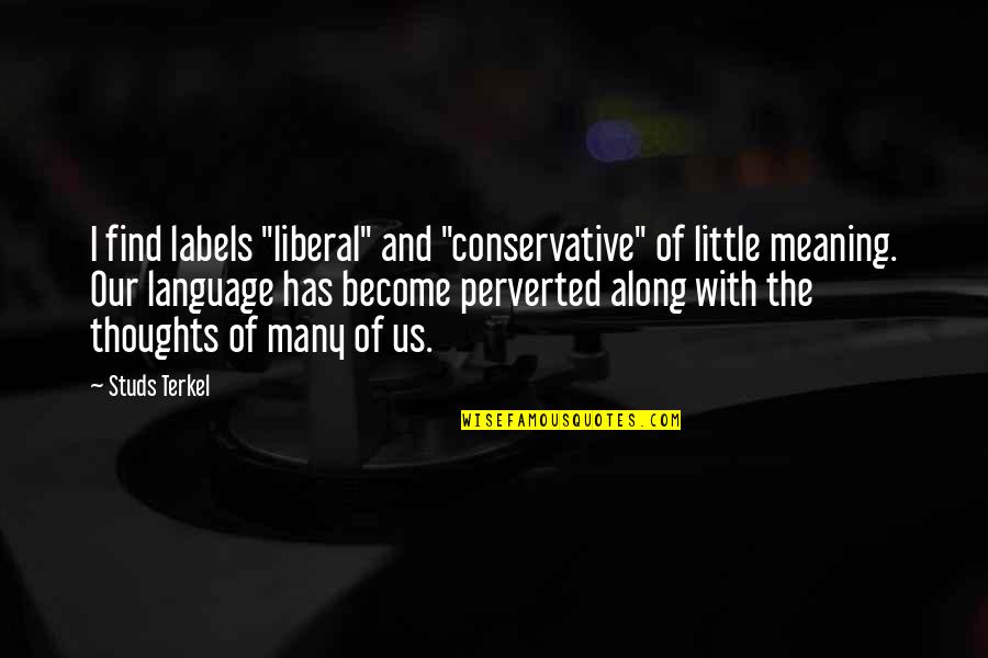 Terkel's Quotes By Studs Terkel: I find labels "liberal" and "conservative" of little