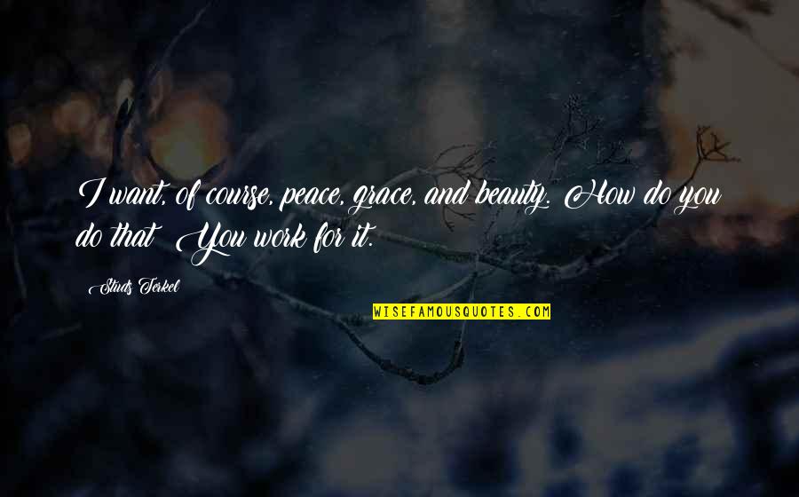 Terkel's Quotes By Studs Terkel: I want, of course, peace, grace, and beauty.