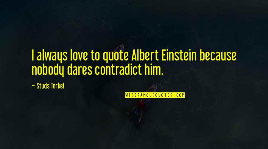 Terkel's Quotes By Studs Terkel: I always love to quote Albert Einstein because
