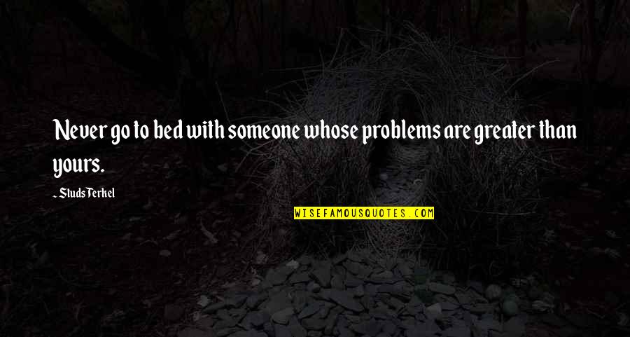 Terkel's Quotes By Studs Terkel: Never go to bed with someone whose problems
