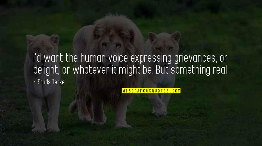 Terkel's Quotes By Studs Terkel: I'd want the human voice expressing grievances, or