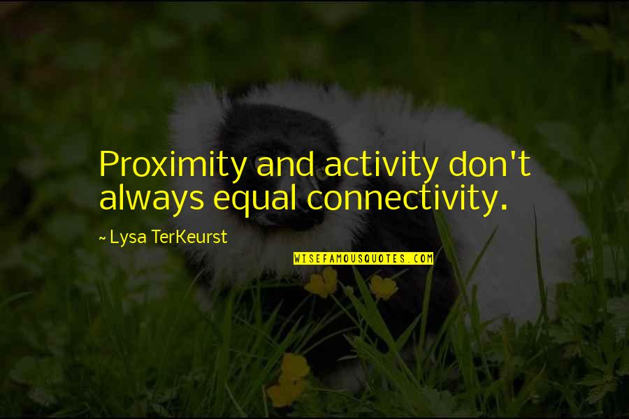 Terkeurst Lysa Quotes By Lysa TerKeurst: Proximity and activity don't always equal connectivity. Terkeurst Lysa Quotes By Lysa TerKeurst: Proximity and activity don't always equal connectivity.
