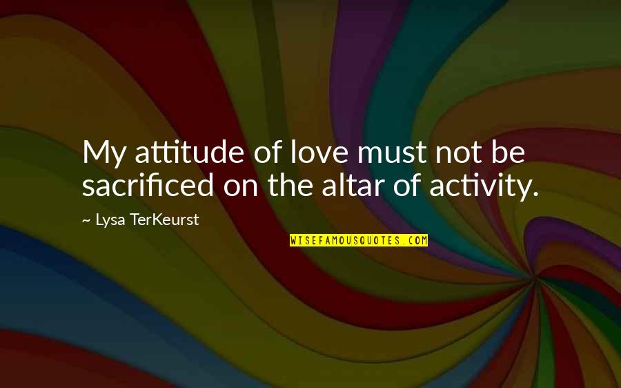 Terkeurst Lysa Quotes By Lysa TerKeurst: My attitude of love must not be sacrificed