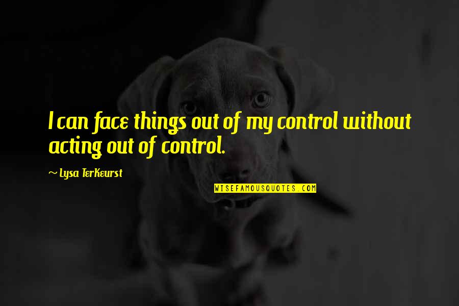 Terkeurst Lysa Quotes By Lysa TerKeurst: I can face things out of my control Terkeurst Lysa Quotes By Lysa TerKeurst: I can face things out of my control