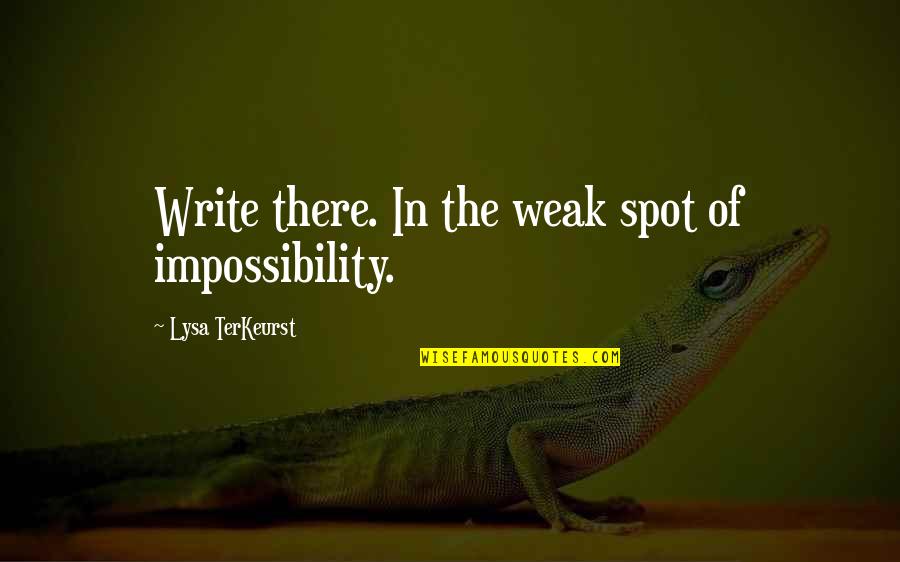 Terkeurst Lysa Quotes By Lysa TerKeurst: Write there. In the weak spot of impossibility. Terkeurst Lysa Quotes By Lysa TerKeurst: Write there. In the weak spot of impossibility.