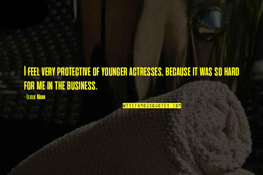 Terkial Kial Quotes By Leslie Mann: I feel very protective of younger actresses, because Terkial Kial Quotes By Leslie Mann: I feel very protective of younger actresses, because