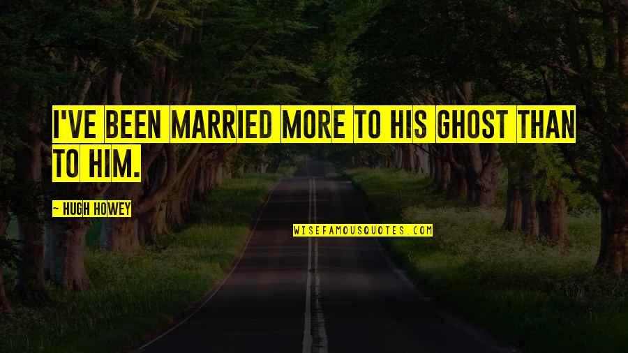 Terlalu Penat Quotes By Hugh Howey: I've been married more to his ghost than Terlalu Penat Quotes By Hugh Howey: I've been married more to his ghost than